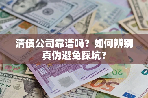 武汉清债公司靠谱吗？如何辨别真伪避免踩坑？