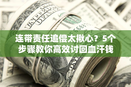 武汉连带责任追偿太揪心？5个步骤教你高效讨回血汗钱