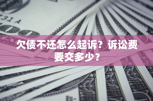 武汉欠债不还怎么起诉？诉讼费要交多少？
