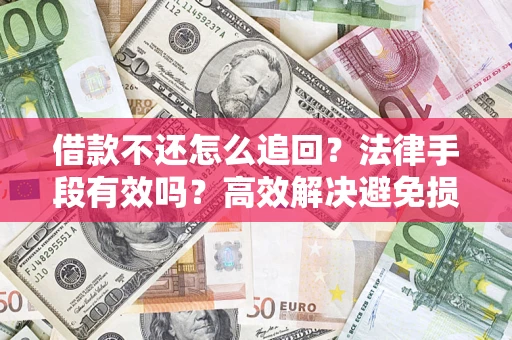 武汉借款不还怎么追回？法律手段有效吗？高效解决避免损失