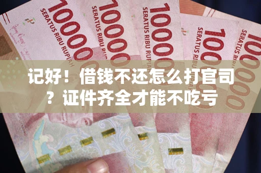 武汉记好！借钱不还怎么打官司？证件齐全才能不吃亏