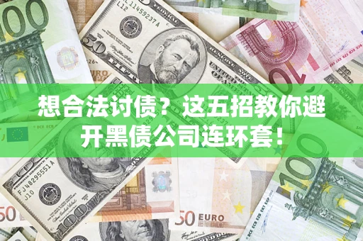 武汉想合法讨债？这五招教你避开黑债公司连环套！