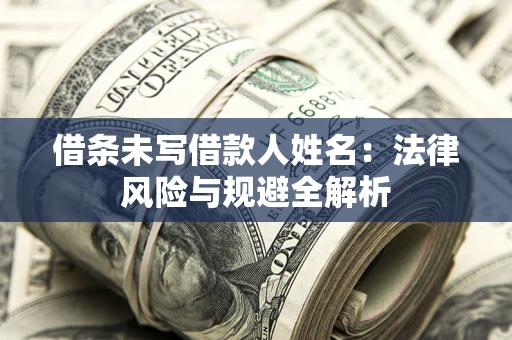 武汉借条未写借款人姓名：法律风险与规避全解析