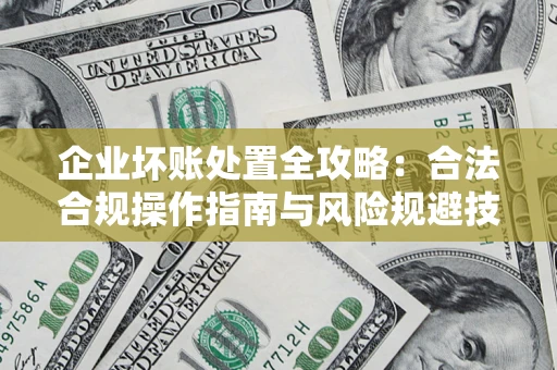 武汉企业坏账处置全攻略：合法合规操作指南与风险规避技巧解析