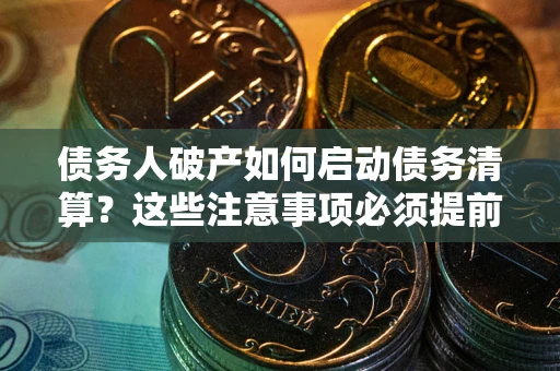 武汉债务人破产如何启动债务清算？这些注意事项必须提前知道