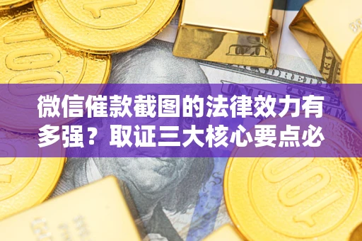 武汉微信催款截图的法律效力有多强？取证三大核心要点必须知道！