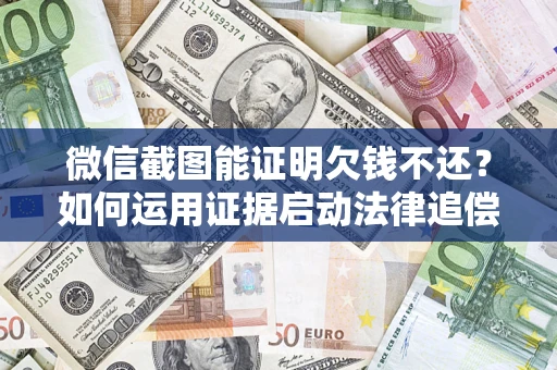 武汉微信截图能证明欠钱不还？如何运用证据启动法律追偿程序？