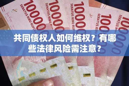 武汉共同债权人如何维权？有哪些法律风险需注意？
