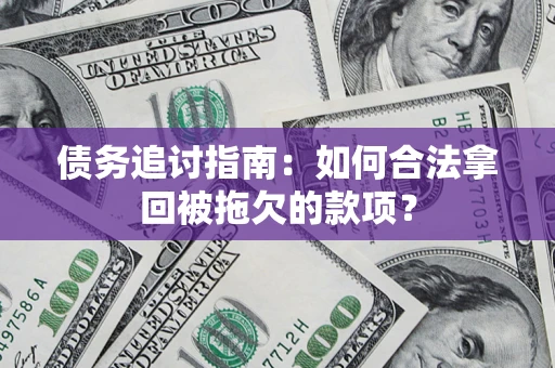 武汉债务追讨指南：如何合法拿回被拖欠的款项？