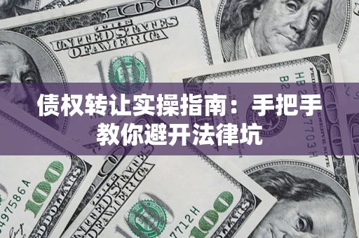 武汉债权转让实操指南：手把手教你避开法律坑