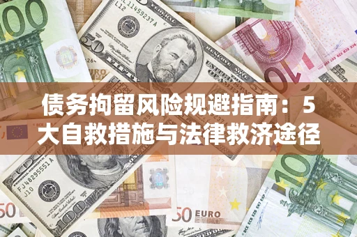 武汉债务拘留风险规避指南：5大自救措施与法律救济途径