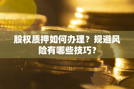 武汉股权质押如何办理？规避风险有哪些技巧？