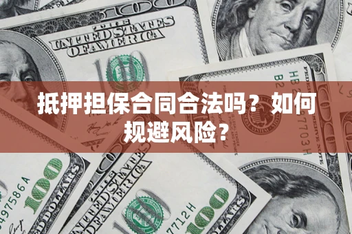 武汉抵押担保合同合法吗？如何规避风险？