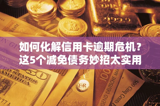 武汉如何化解信用卡逾期危机？这5个减免债务妙招太实用