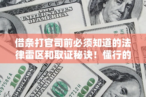 武汉借条打官司前必须知道的法律雷区和取证秘诀！懂行的人已经留好这些证据