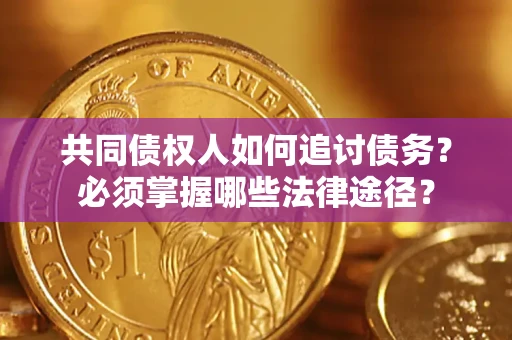 武汉共同债权人如何追讨债务？必须掌握哪些法律途径？