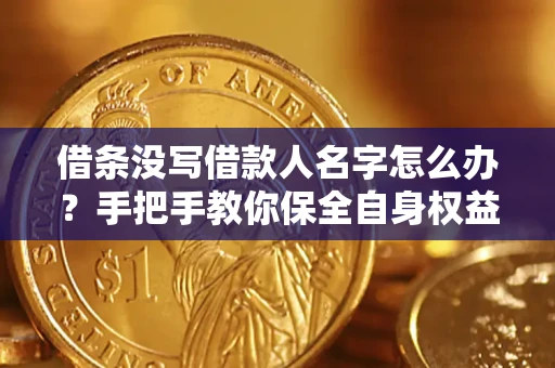 武汉借条没写借款人名字怎么办？手把手教你保全自身权益
