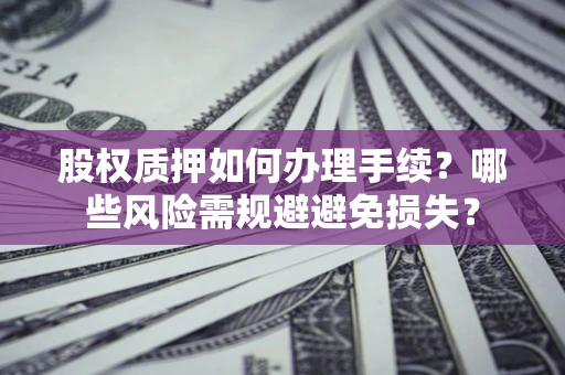 武汉股权质押如何办理手续？哪些风险需规避避免损失？