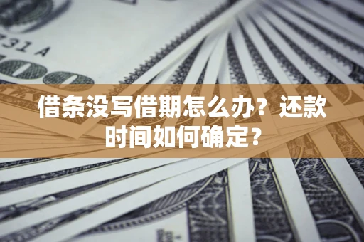 武汉借条没写借期怎么办？还款时间如何确定？