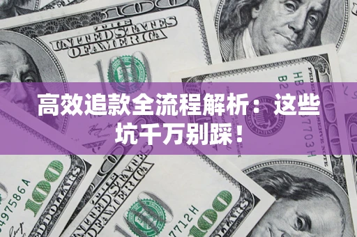 武汉高效追款全流程解析：这些坑千万别踩！