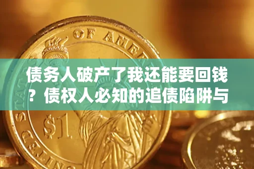 武汉债务人破产了我还能要回钱？债权人必知的追债陷阱与破局之道