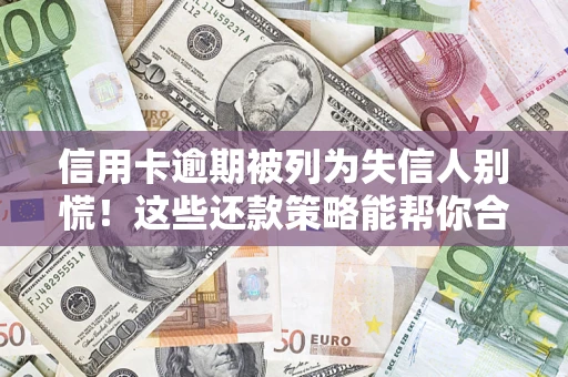 武汉信用卡逾期被列为失信人别慌！这些还款策略能帮你合法止损