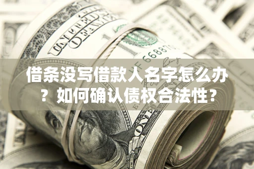 武汉借条没写借款人名字怎么办？如何确认债权合法性？