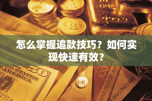 武汉怎么掌握追款技巧？如何实现快速有效？