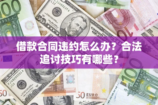 武汉借款合同违约怎么办？合法追讨技巧有哪些？