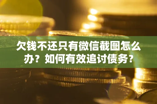 武汉欠钱不还只有微信截图怎么办？如何有效追讨债务？