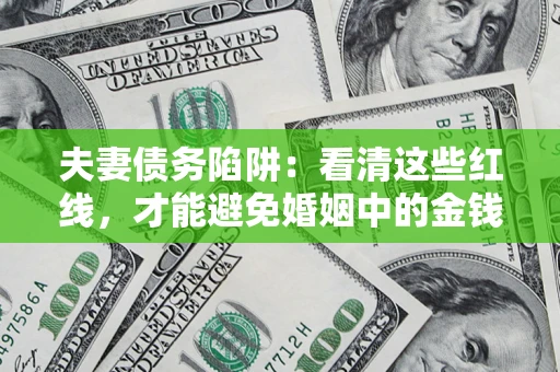 武汉夫妻债务陷阱：看清这些红线，才能避免婚姻中的金钱危机