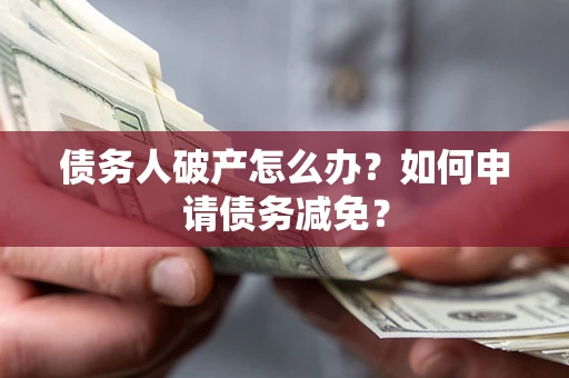 武汉债务人破产怎么办？如何申请债务减免？