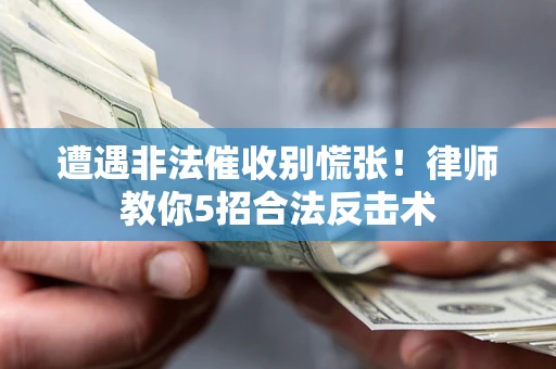 武汉遭遇非法催收别慌张！律师教你5招合法反击术