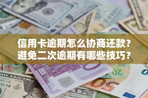 武汉信用卡逾期怎么协商还款？避免二次逾期有哪些技巧？