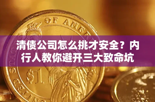 武汉清债公司怎么挑才安全?内行人教你避开三大致命坑 武汉清债公司怎么挑才安全?内行人教你避开三大致命坑