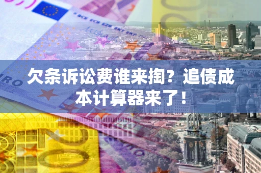 武汉欠条诉讼费谁来掏？追债成本计算器来了！
