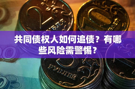 武汉共同债权人如何追债？有哪些风险需警惕？