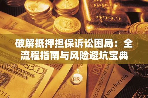 武汉破解抵押担保诉讼困局:全流程指南与风险避坑宝典 武汉破解抵押担保诉讼困局:全流程指南与风险避坑宝典
