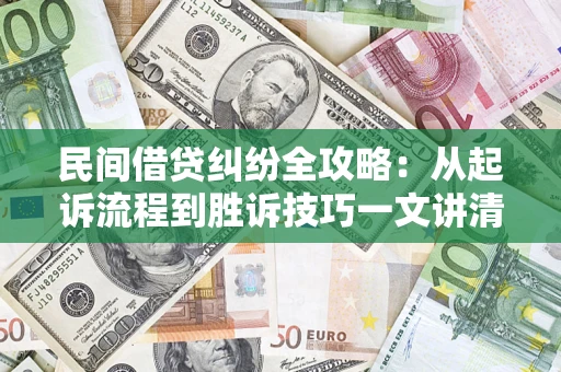 武汉民间借贷纠纷全攻略：从起诉流程到胜诉技巧一文讲清
