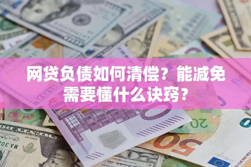 武汉网贷负债如何清偿？能减免需要懂什么诀窍？