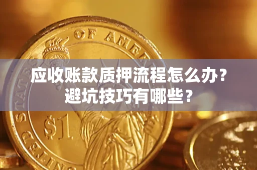 武汉应收账款质押流程怎么办？避坑技巧有哪些？