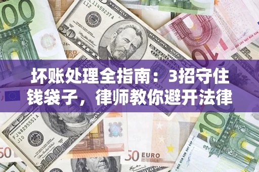 武汉坏账处理全指南：3招守住钱袋子，律师教你避开法律雷区