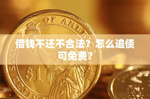 武汉借钱不还不合法？怎么追债可免费？