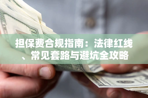 武汉担保费合规指南：法律红线、常见套路与避坑全攻略
