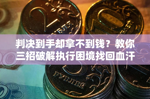 武汉判决到手却拿不到钱？教你三招破解执行困境找回血汗钱