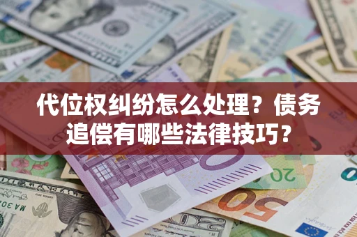 武汉代位权纠纷怎么处理？债务追偿有哪些法律技巧？