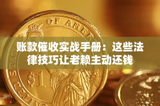 武汉账款催收实战手册：这些法律技巧让老赖主动还钱