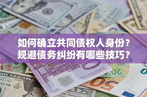 武汉如何确立共同债权人身份？规避债务纠纷有哪些技巧？
