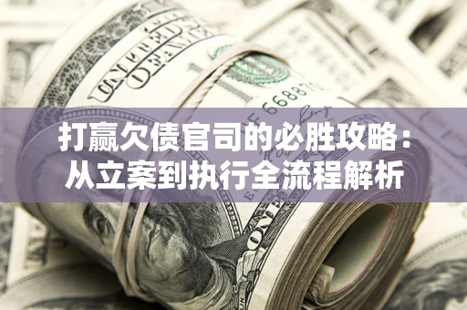 武汉打赢欠债官司的必胜攻略：从立案到执行全流程解析