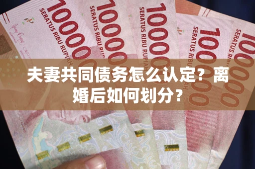 武汉夫妻共同债务怎么认定？离婚后如何划分？